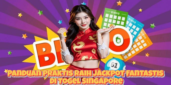 Panduan Praktis Raih Jackpot Fantastis di Togel Singapore